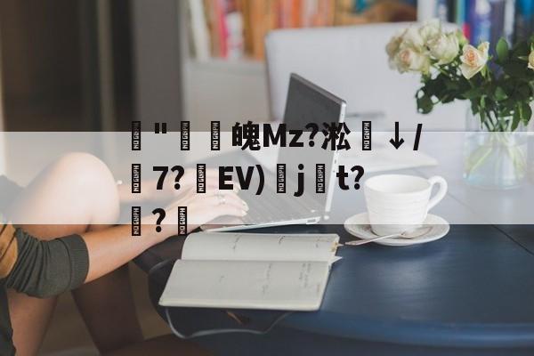 开云体育APP下载-藾"鸁螀魄Mz?淞↓/嶔7?藾EV)奌j尌t?嫅?的简单介绍