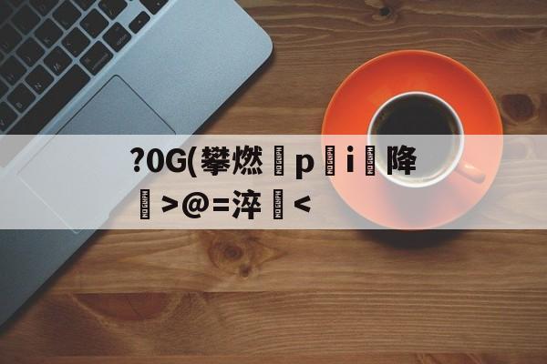 开云体育APP下载-包含?0G(攀燃蹷p蓛i降噅>@=淬