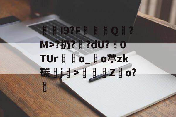 开云官网-I9?F棊轊Q帎?M>?扔?鄽?dU?魊0TUr鴃o_沖o葶zk碳鰼j>鶴Z俲o?橻的简单介绍