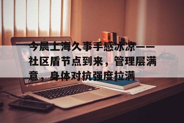 开云-关于今晨上海久事手感冰凉——社区盾节点到来,管理层满意,身体对抗强度拉满的信息